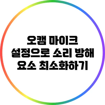 오캠 마이크 설정으로 소리 방해 요소 최소화하기