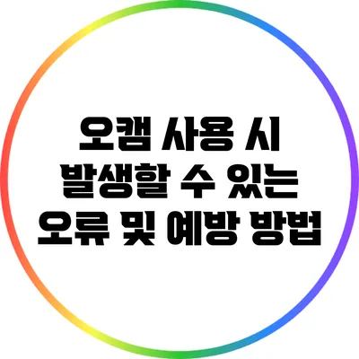 오캠 사용 시 발생할 수 있는 오류 및 예방 방법