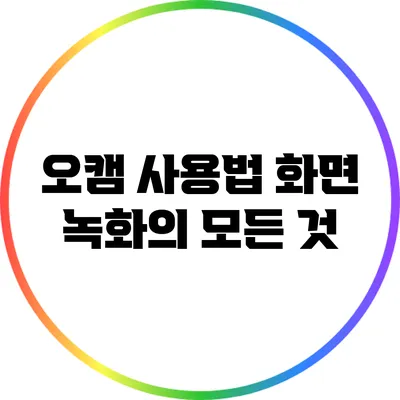 오캠 사용법: 화면 녹화의 모든 것
