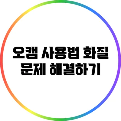 오캠 사용법: 화질 문제 해결하기