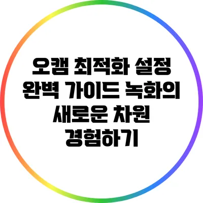 오캠 최적화 설정 완벽 가이드: 녹화의 새로운 차원 경험하기