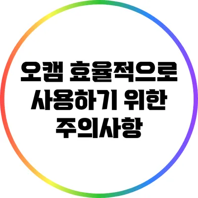 오캠 효율적으로 사용하기 위한 주의사항