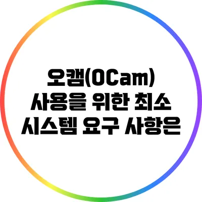 오캠(OCam) 사용을 위한 최소 시스템 요구 사항은?