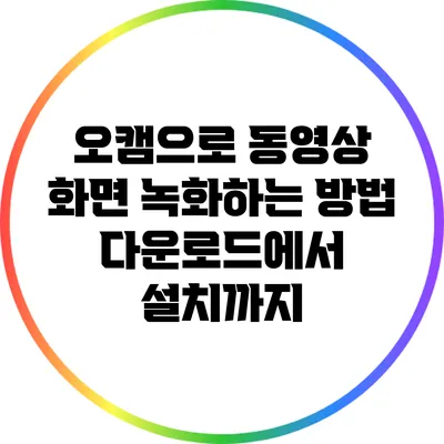 오캠으로 동영상 화면 녹화하는 방법: 다운로드에서 설치까지