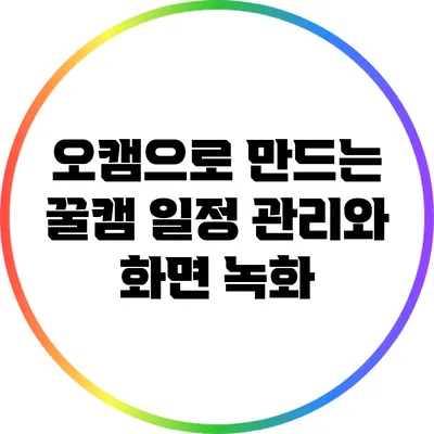 오캠으로 만드는 꿀캠 일정 관리와 화면 녹화