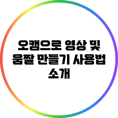 오캠으로 영상 및 움짤 만들기: 사용법 소개