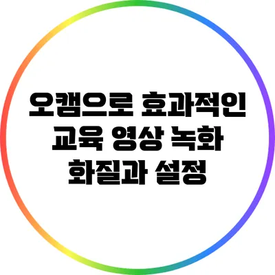 오캠으로 효과적인 교육 영상 녹화: 화질과 설정