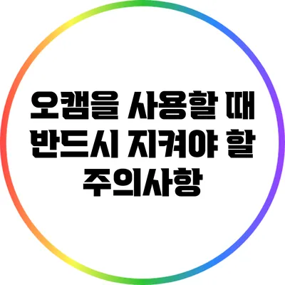 오캠을 사용할 때 반드시 지켜야 할 주의사항
