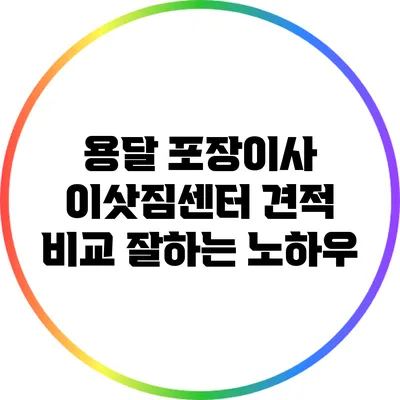 용달 포장이사 이삿짐센터 견적 비교: 잘하는 노하우