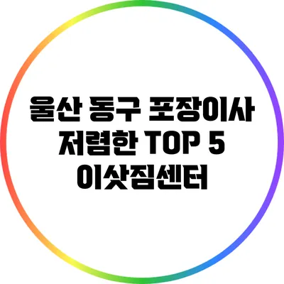 울산 동구 포장이사: 저렴한 TOP 5 이삿짐센터