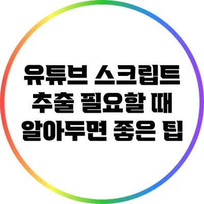 유튜브 스크립트 추출 필요할 때 알아두면 좋은 팁