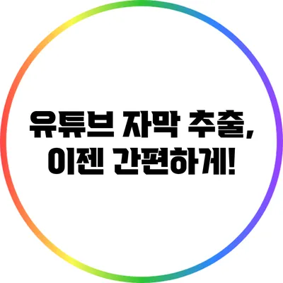 유튜브 자막 추출, 이젠 간편하게!