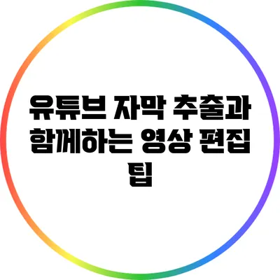 유튜브 자막 추출과 함께하는 영상 편집 팁