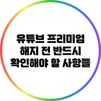 유튜브 프리미엄 해지 전 반드시 확인해야 할 사항들