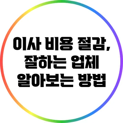 이사 비용 절감, 잘하는 업체 알아보는 방법