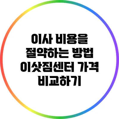 이사 비용을 절약하는 방법: 이삿짐센터 가격 비교하기