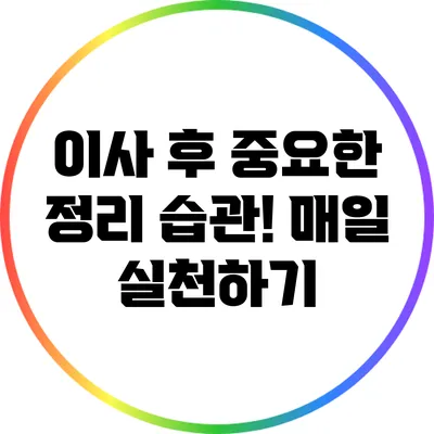 이사 후 중요한 정리 습관! 매일 실천하기