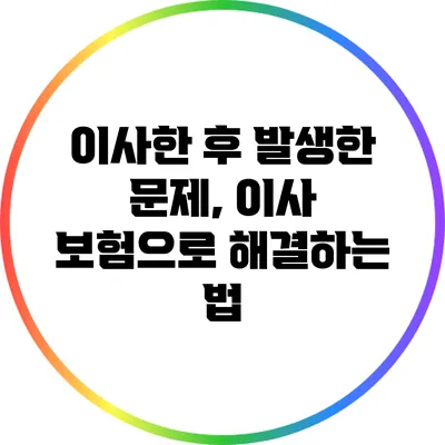 이사한 후 발생한 문제, 이사 보험으로 해결하는 법