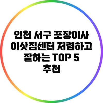 인천 서구: 포장이사 이삿짐센터 저렴하고 잘하는 TOP 5 추천