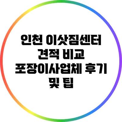 인천 이삿짐센터 견적 비교: 포장이사업체 후기 및 팁