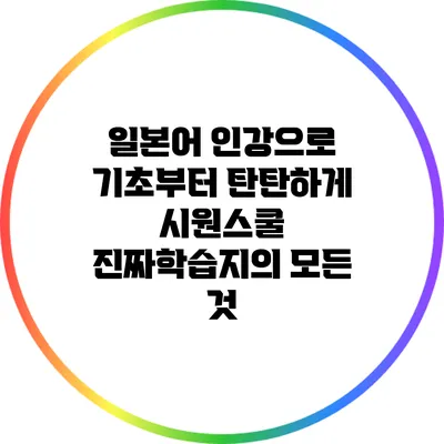 일본어 인강으로 기초부터 탄탄하게: 시원스쿨 진짜학습지의 모든 것