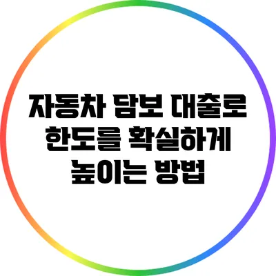 자동차 담보 대출로 한도를 확실하게 높이는 방법
