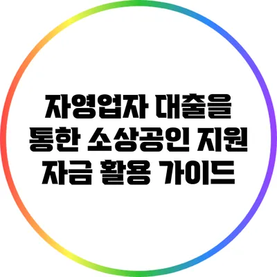 자영업자 대출을 통한 소상공인 지원 자금 활용 가이드