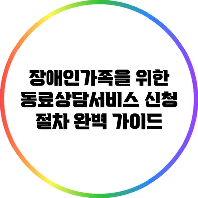 장애인가족을 위한 동료상담서비스 신청 절차 완벽 가이드