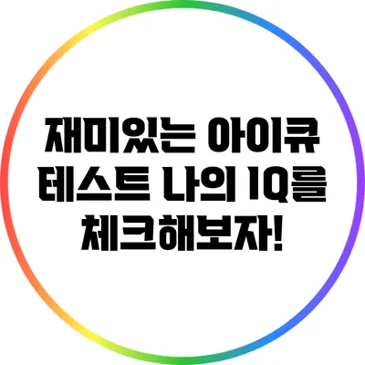재미있는 아이큐 테스트: 나의 IQ를 체크해보자!