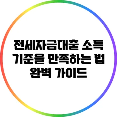 전세자금대출 소득 기준을 만족하는 법 완벽 가이드