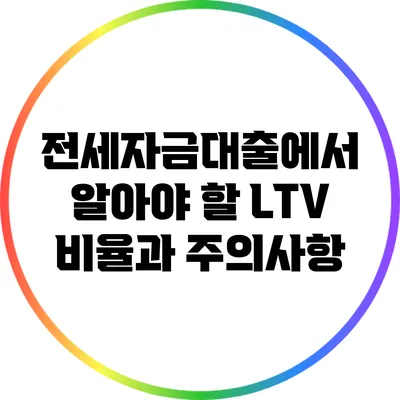 전세자금대출에서 알아야 할 LTV 비율과 주의사항