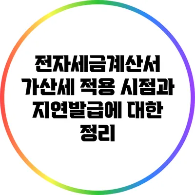전자세금계산서 가산세 적용 시점과 지연발급에 대한 정리