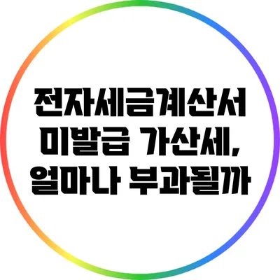 전자세금계산서 미발급 가산세, 얼마나 부과될까?