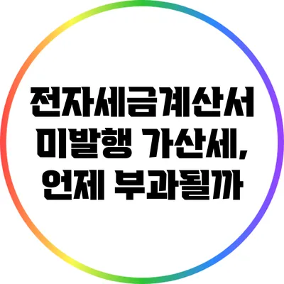 전자세금계산서 미발행 가산세, 언제 부과될까?