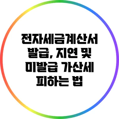전자세금계산서 발급, 지연 및 미발급 가산세 피하는 법