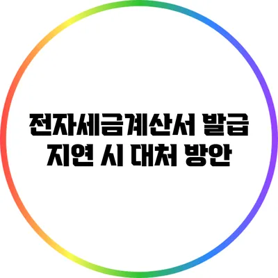 전자세금계산서 발급 지연 시 대처 방안