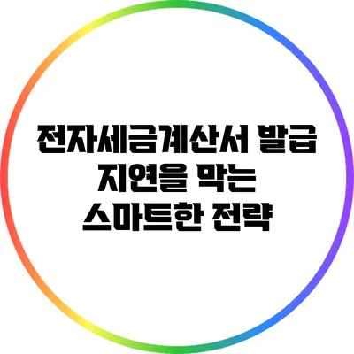 전자세금계산서 발급 지연을 막는 스마트한 전략