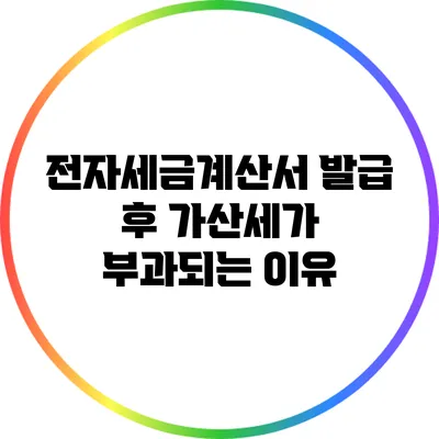 전자세금계산서 발급 후 가산세가 부과되는 이유