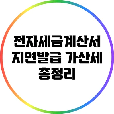 전자세금계산서 지연발급 가산세 총정리