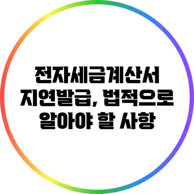 전자세금계산서 지연발급, 법적으로 알아야 할 사항