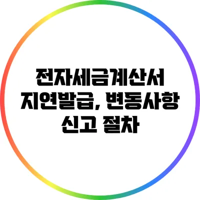 전자세금계산서 지연발급, 변동사항 신고 절차