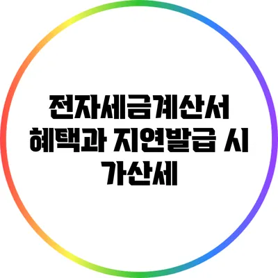 전자세금계산서 혜택과 지연발급 시 가산세