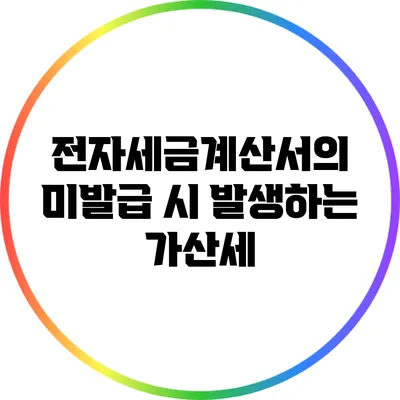 전자세금계산서의 미발급 시 발생하는 가산세