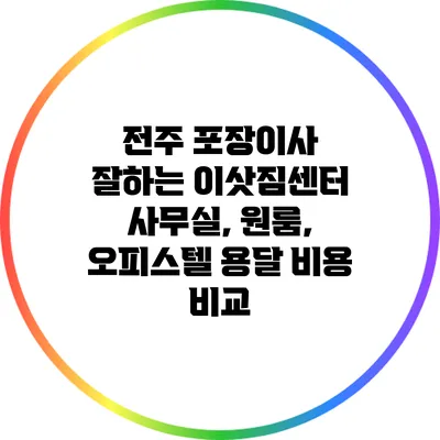 전주 포장이사 잘하는 이삿짐센터: 사무실, 원룸, 오피스텔 용달 비용 비교