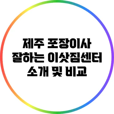 제주 포장이사 잘하는 이삿짐센터 소개 및 비교
