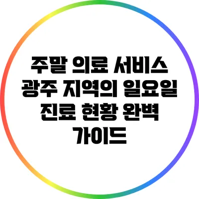 주말 의료 서비스: 광주 지역의 일요일 진료 현황 완벽 가이드