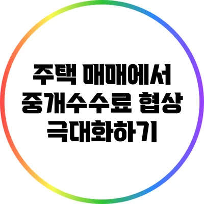 주택 매매에서 중개수수료 협상 극대화하기