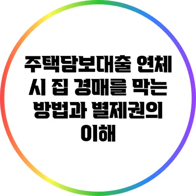 주택담보대출 연체 시 집 경매를 막는 방법과 별제권의 이해