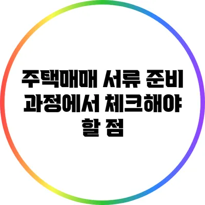 주택매매 서류 준비 과정에서 체크해야 할 점