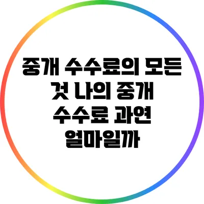 중개 수수료의 모든 것: 나의 중개 수수료 과연 얼마일까?